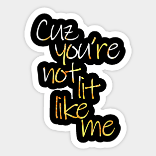 Cuz You're Not Lit Like Me Sticker